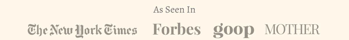 Seen in The New York Times, Forbes, goop, and MOTHER Magazine